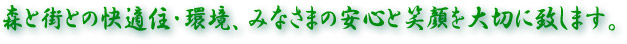 森と街との快適住・環境、みなさまの安心と笑顔を大切に致します。
